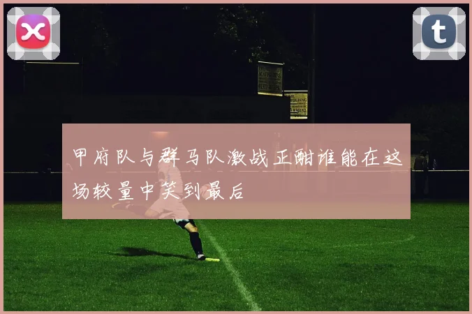 甲府队与群马队激战正酣谁能在这场较量中笑到最后