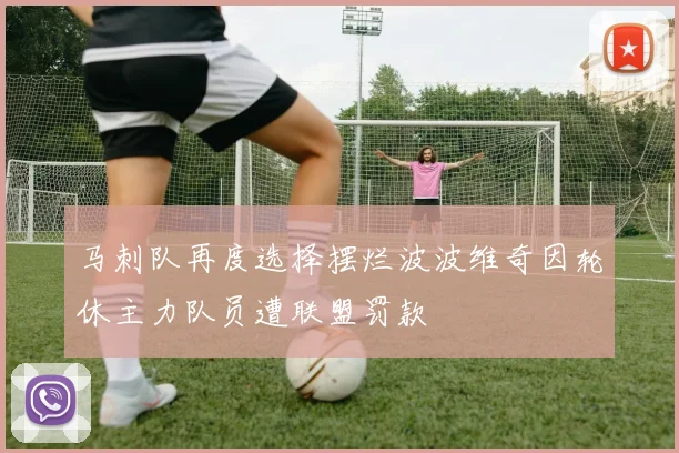 马刺队再度选择摆烂波波维奇因轮休主力队员遭联盟罚款