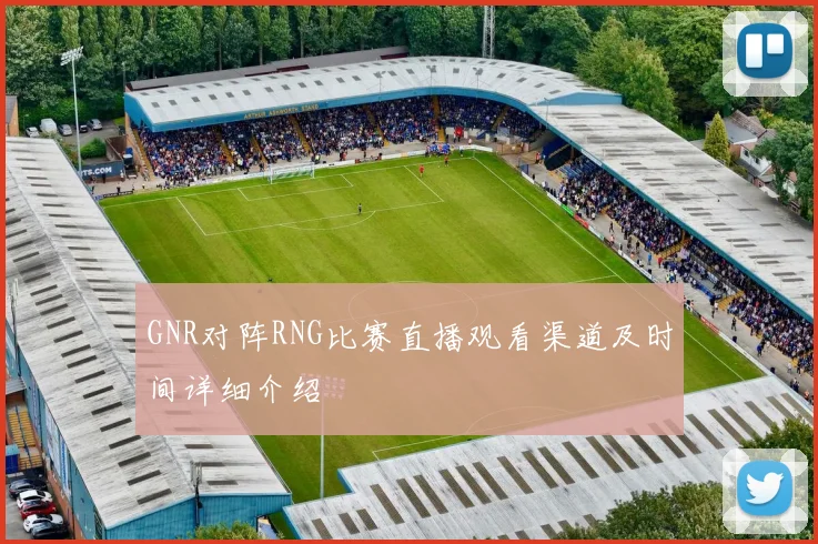 GNR对阵RNG比赛直播观看渠道及时间详细介绍