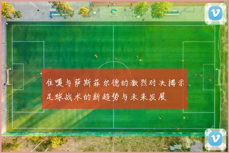 隹嗄与萨斯菲尔德的激烈对决揭示足球战术的新趋势与未来发展