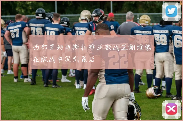 西部罗姆与斯拉维亚激战正酣谁能在欧战中笑到最后