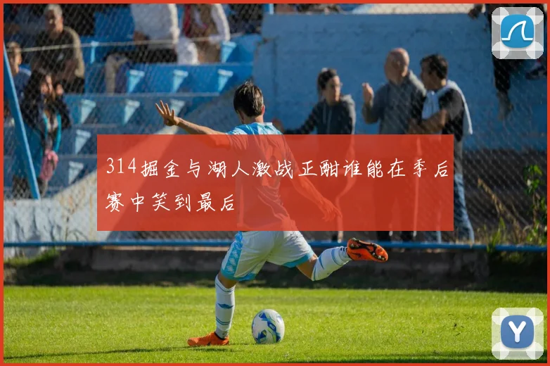 314掘金与湖人激战正酣谁能在季后赛中笑到最后