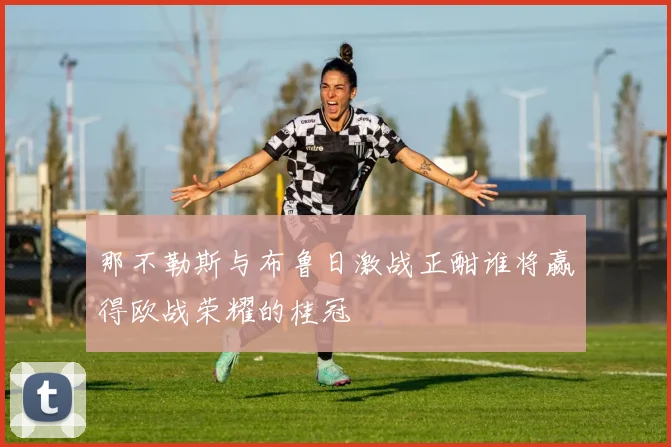 那不勒斯与布鲁日激战正酣谁将赢得欧战荣耀的桂冠