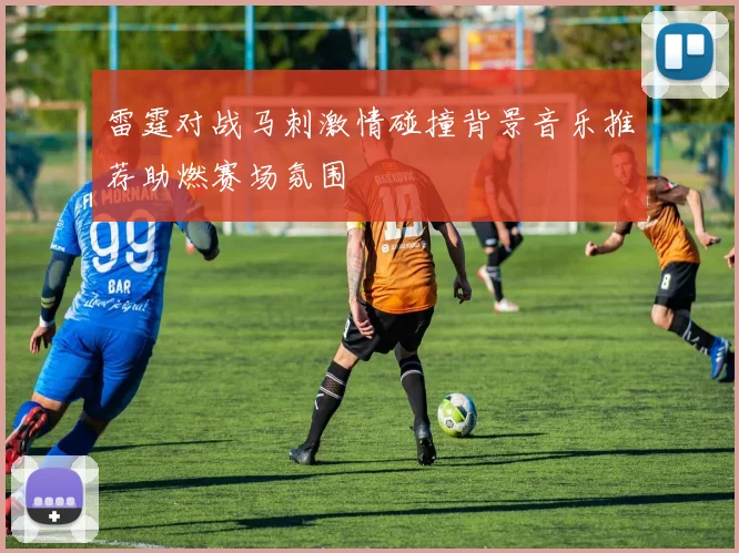 雷霆对战马刺激情碰撞背景音乐推荐助燃赛场氛围