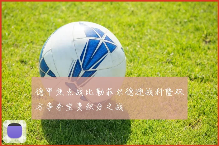 德甲焦点战比勒菲尔德迎战科隆双方争夺宝贵积分之战