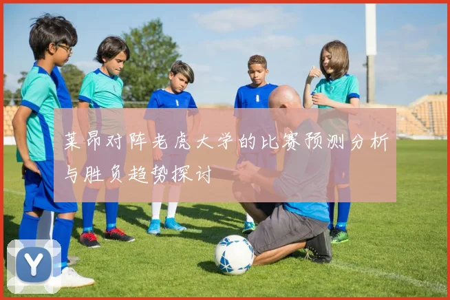 莱昂对阵老虎大学的比赛预测分析与胜负趋势探讨